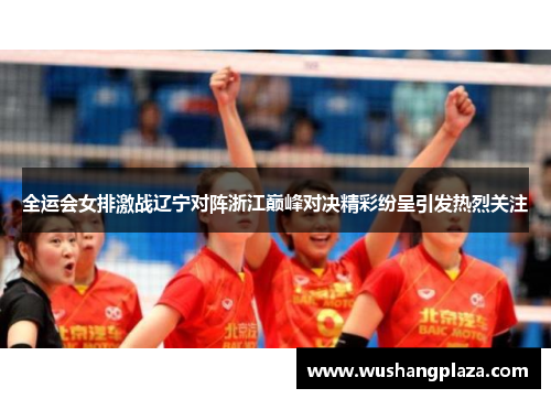 全运会女排激战辽宁对阵浙江巅峰对决精彩纷呈引发热烈关注