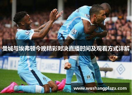 曼城与埃弗顿今晚精彩对决直播时间及观看方式详解