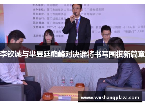 李钦诚与芈昱廷巅峰对决谁将书写围棋新篇章