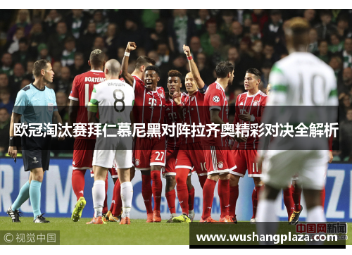 欧冠淘汰赛拜仁慕尼黑对阵拉齐奥精彩对决全解析