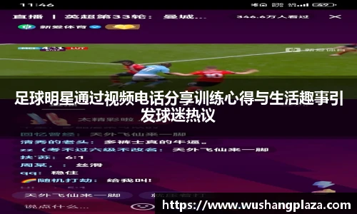 足球明星通过视频电话分享训练心得与生活趣事引发球迷热议